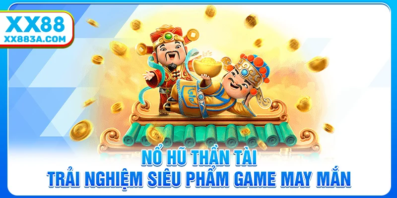 Nổ Hũ Thần Tài – Trải Nghiệm Siêu Phẩm Game May Mắn